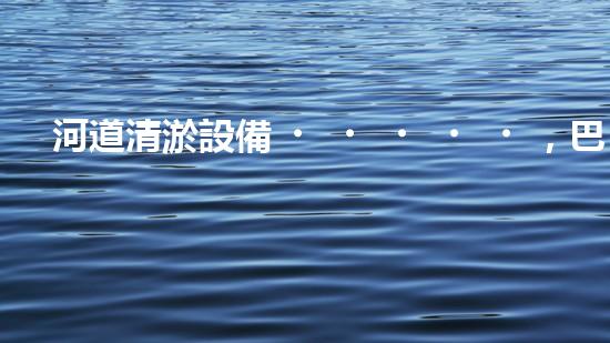 河道清淤設備，巴洛仕引領高效環(huán)保新潮流